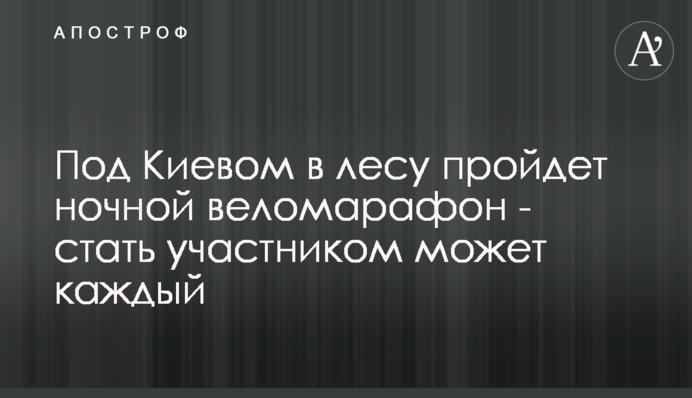 Під Києвом в лісі пройде нічний веломарафон - стати учасником може кожен