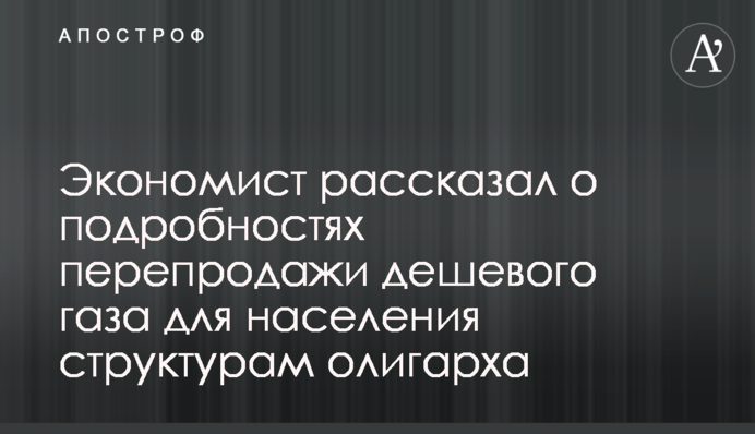 Економіст розповів про подробиці перепродажу дешевого газу для населення структурам олігарха