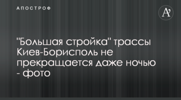 "Велике будівництво" траси Київ-Бориспіль не припиняється навіть вночі - фото