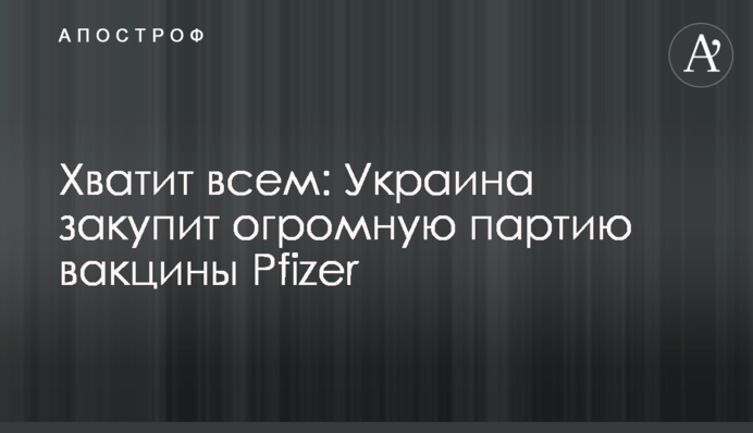 Хватит всем: Украина закупит огромную партию вакцины Pfizer