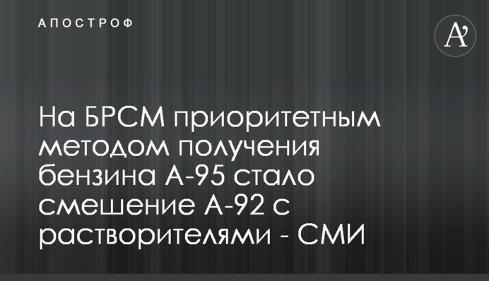 На БРСМ пріоритетним методом отримання бензину А-95 стало змішання А-92 з розчинниками - ЗМІ