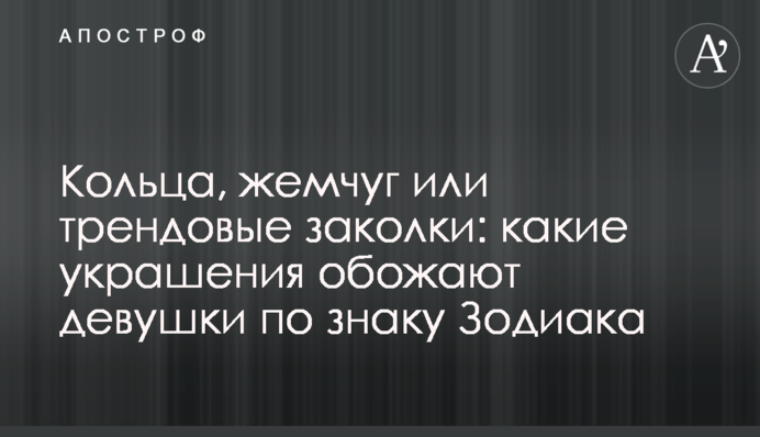 Кольца, жемчуг или трендовые заколки: какие украшения обожают девушки по знаку Зодиака