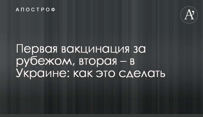 Перша вакцинація за кордоном, друга - в Україні: як це зробити
