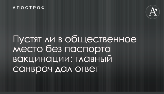 Чи пустять у громадське місце без паспорта вакцинації: головний санлікар дав відповідь