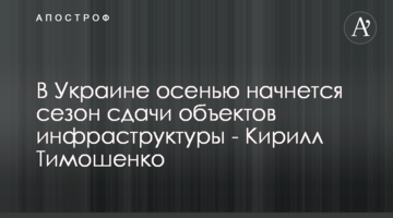 В Україні восени почнеться сезон здачі об'єктів інфраструктури - Кирило Тимошенко