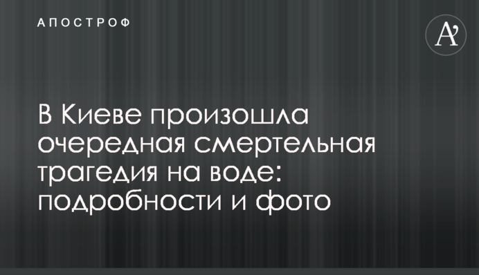 В Киеве произошла очередная смертельная трагедия на воде: подробности и фото