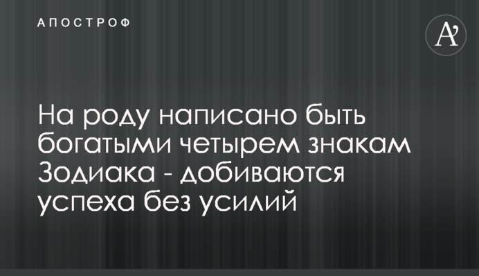 На роду написано быть богатыми четырем знакам Зодиака - добиваются успеха без усилий
