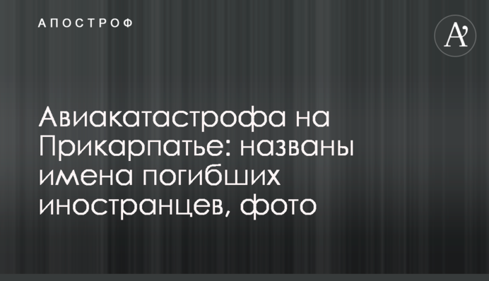 ​Авиакатастрофа на Прикарпатье: названы имена погибших иностранцев, фото