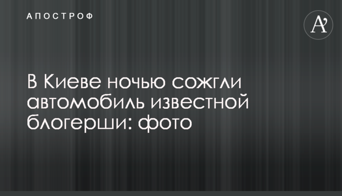 У Києві вночі спалили автомобіль відомої блогерки: фото