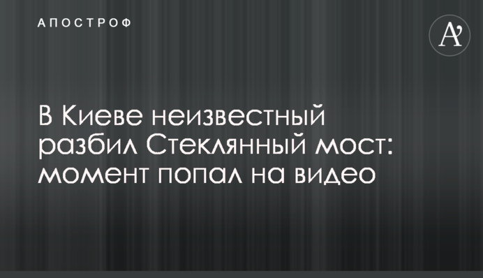 В Киеве неизвестный разбил Стеклянный мост: момент попал на видео