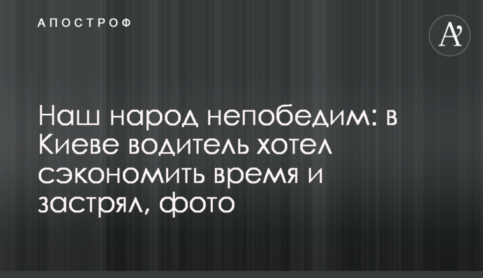 Наш народ непереможний: в Києві водій хотів заощадити час і застряг, фото