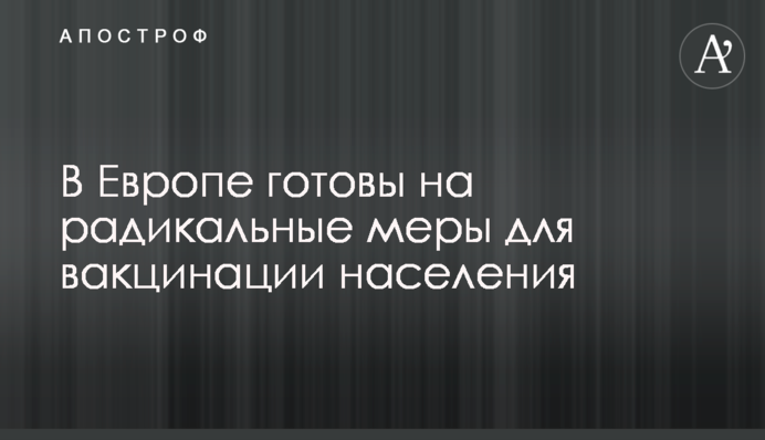 У Європі готові на радикальні заходи для вакцинації населення