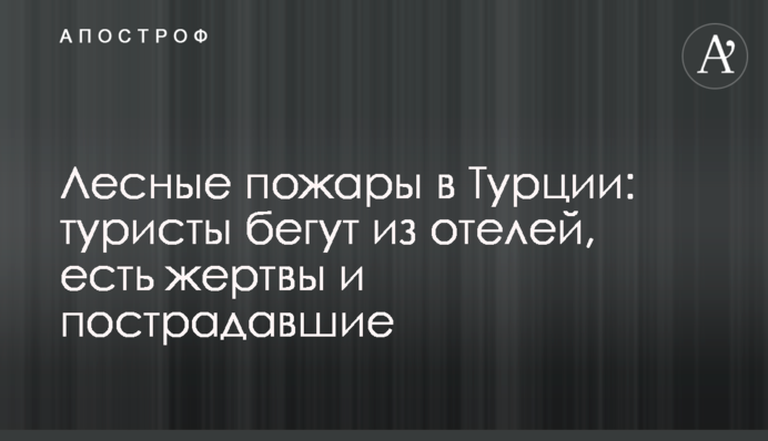 Лесные пожары в Турции: туристы бегут из отелей, есть жертвы и пострадавшие