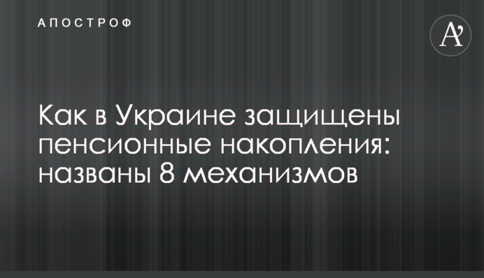 Как в Украине защищены пенсионные накопления: названы 8 механизмов