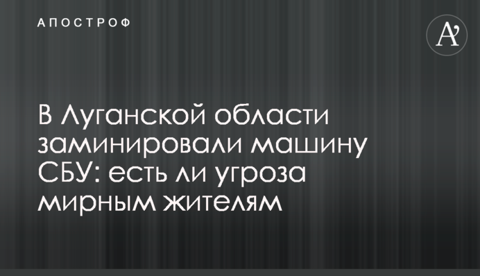 У Луганській області замінували машину СБУ: чи є загроза мирним жителям