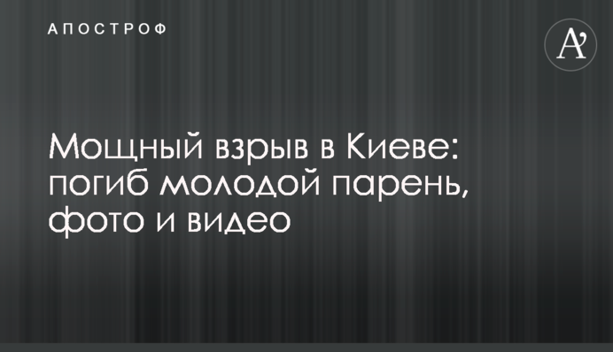 Мощный взрыв в Киеве: погиб молодой парень, фото и видео