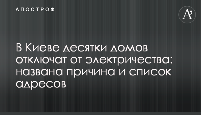 В Киеве десятки домов отключат от электричества: названа причина и список адресов