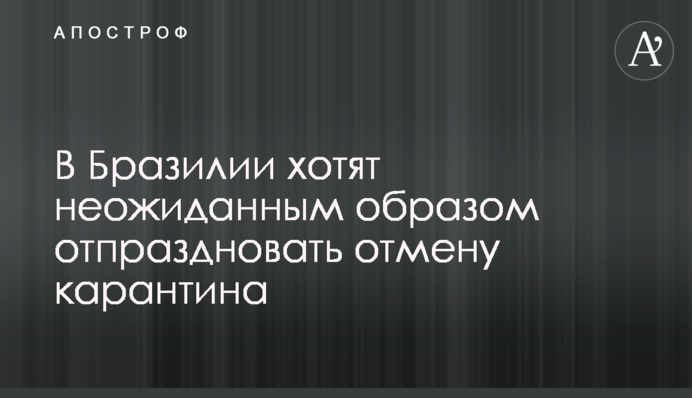​В Бразилии хотят неожиданным образом отпраздновать отмену карантина
