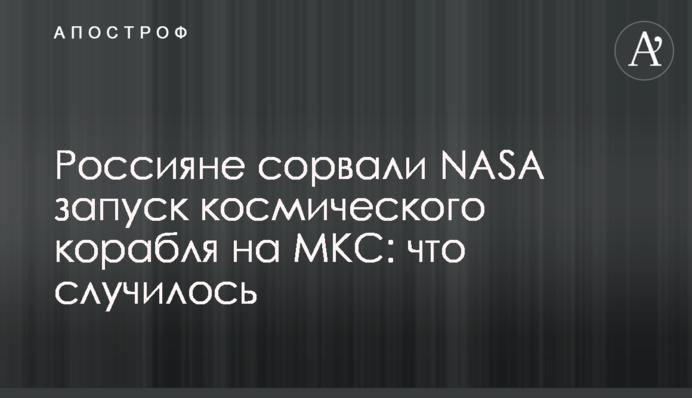 Росіяни зірвали NASA запуск космічного корабля на МКС: що сталося
