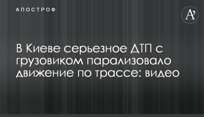 В Киеве серьезное ДТП с грузовиком парализовало движение по трассе: видео