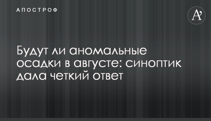 Чи будуть аномальні опади у серпні: синоптик дала чітку відповідь