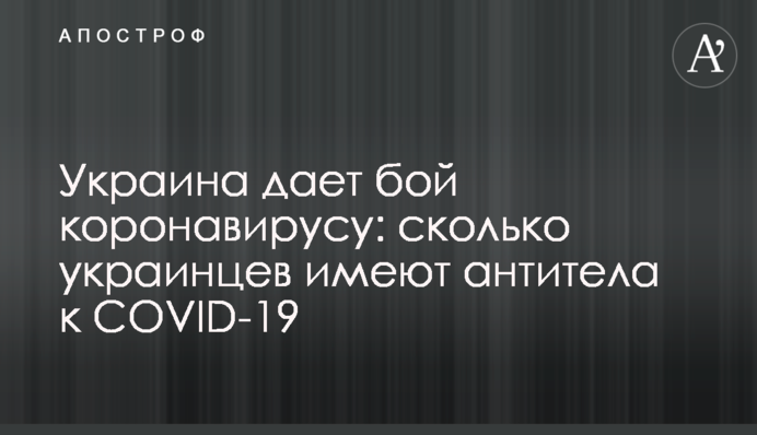 Украина дает бой коронавирусу: сколько украинцев имеют антитела к COVID-19