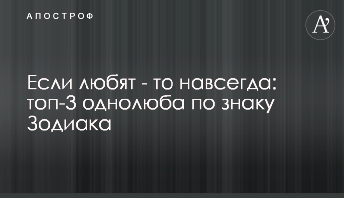 Якщо люблять - то назавжди: топ-3 однолюба за знаком Зодіаку
