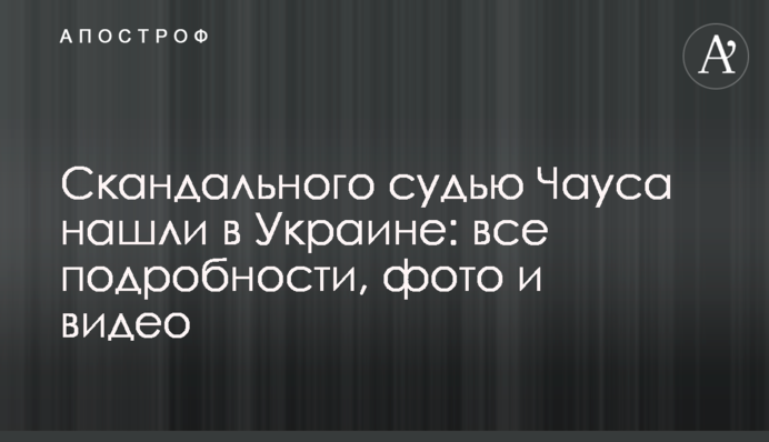 Скандального суддю Чауса знайшли в Україні: всі подробиці, фото та відео