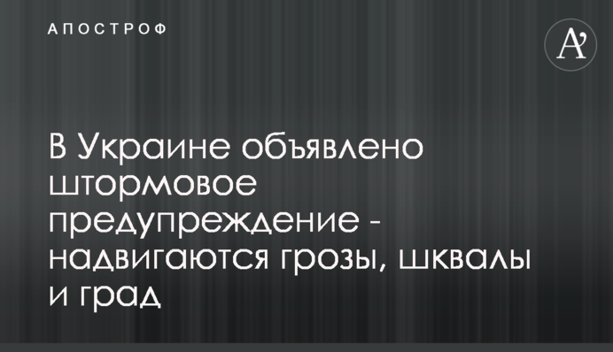 В Україні оголошено штормове попередження - насуваються грози, шквали та град