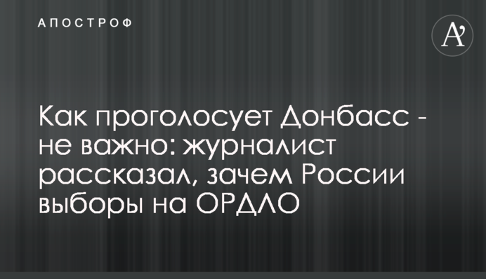 Как проголосует Донбасс - не важно: журналист рассказал, зачем России выборы на ОРДЛО