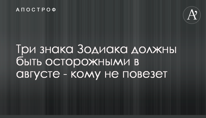 Три знаки Зодіаку повинні бути обережними у серпні - кому не пощастить