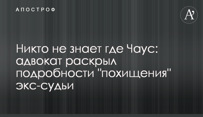 Ніхто не знає де Чаус: адвокат розкрив подробиці 