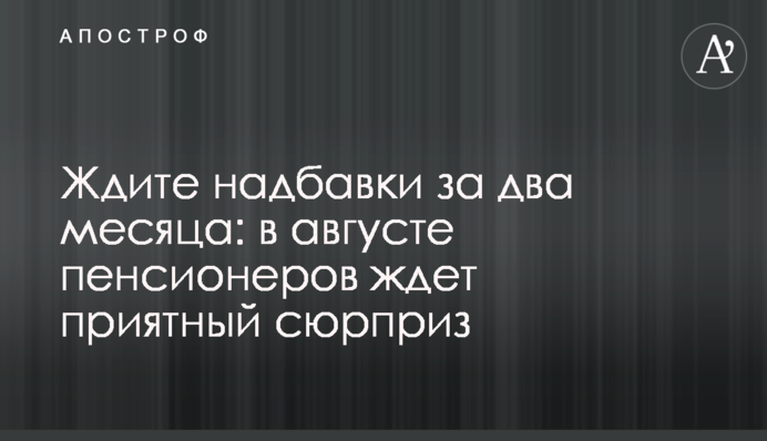 Ждите надбавки за два месяца: в августе пенсионеров ждет приятный сюрприз