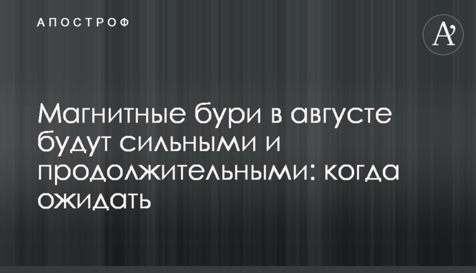 Магнітні бурі у серпні будуть сильними і тривалими: коли очікувати