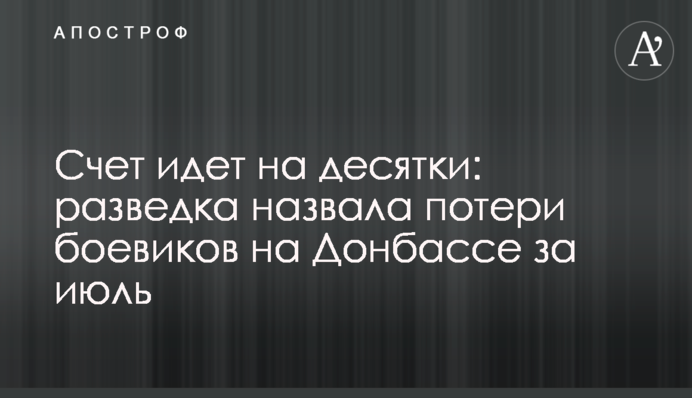 Рахунок йде на десятки: розвідка назвала втрати бойовиків на Донбасі за липень