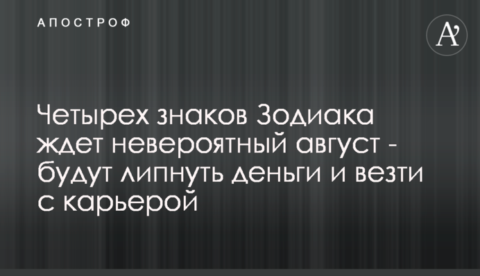 На чотирьох знаків Зодіаку чекає неймовірний серпень - будуть липнути гроші і везтим з кар'єрою