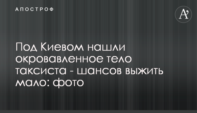 Під Києвом знайшли закривавлене тіло таксиста - шансів вижити мало: фото