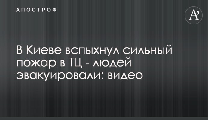 В Киеве вспыхнул сильный пожар в ТЦ - людей эвакуировали: видео