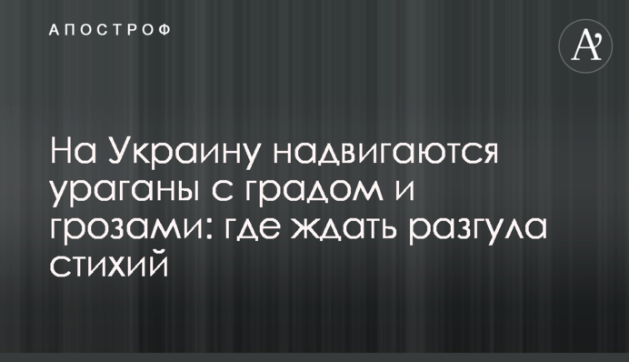 На Украину надвигаются ураганы с градом и грозами: где ждать разгула стихий