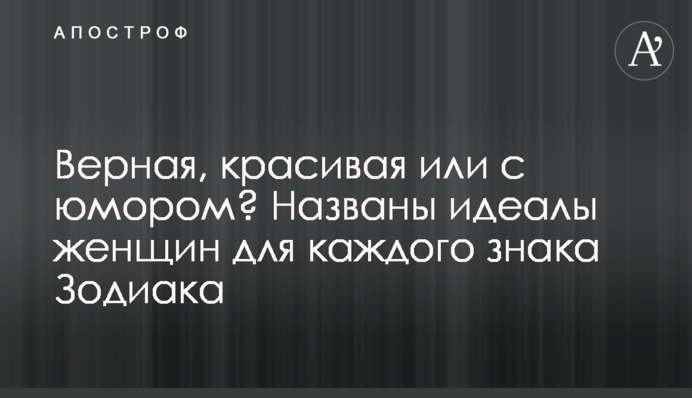 Вірна, красива або з гумором? Названо ідеали жінок для кожного знака Зодіаку