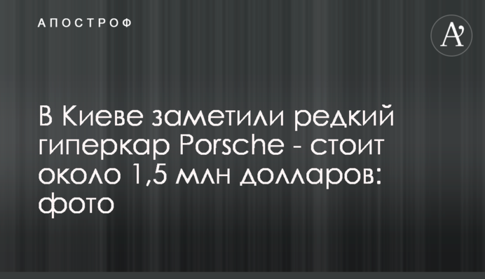 У Києві помітили рідкісний гіперкар Porsche - коштує близько 1,5 млн доларів: фото