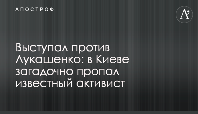 Виступав проти Лукашенка: в Києві загадково зник відомий активіст