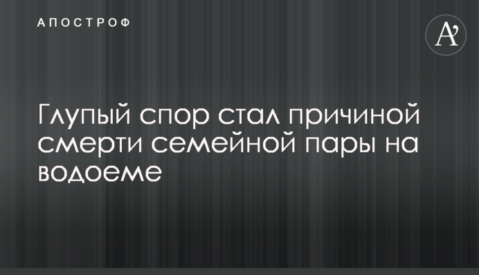Дурна суперечка стала причиною смерті сімейної пари на водоймі