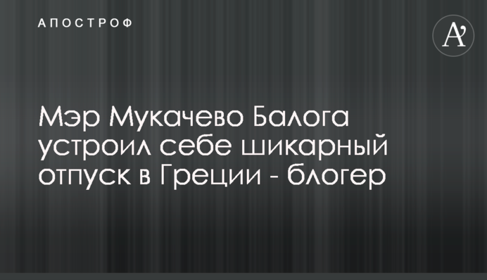 Мэр Мукачево Балога устроил себе шикарный отпуск в Греции - блогер