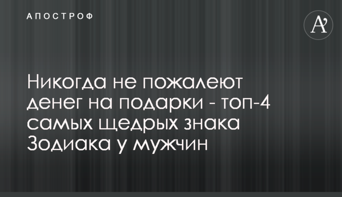 Ніколи не пошкодують грошей на подарунки - топ-4 найщедріших знака Зодіаку у чоловіків