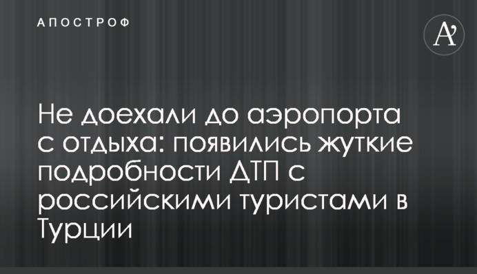 Не доїхали до аеропорту з відпочинку: з'явилися моторошні подробиці ДТП з російськими туристами в Туреччині