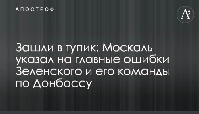Зашли в тупик: Москаль указал на главные ошибки Зеленского и его команды по Донбассу