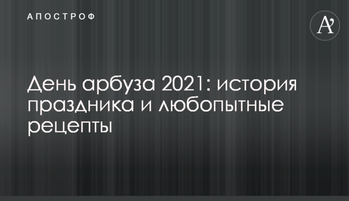 День кавуна 2021: історія свята і цікаві рецепти
