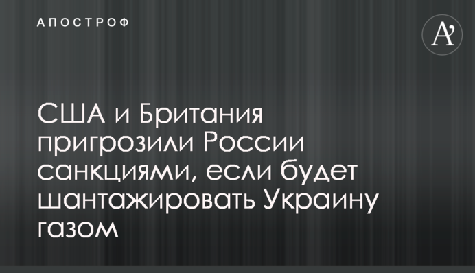 The US and Great Britain threatened Russia with sanctions if Russia blackmails Ukraine with gas