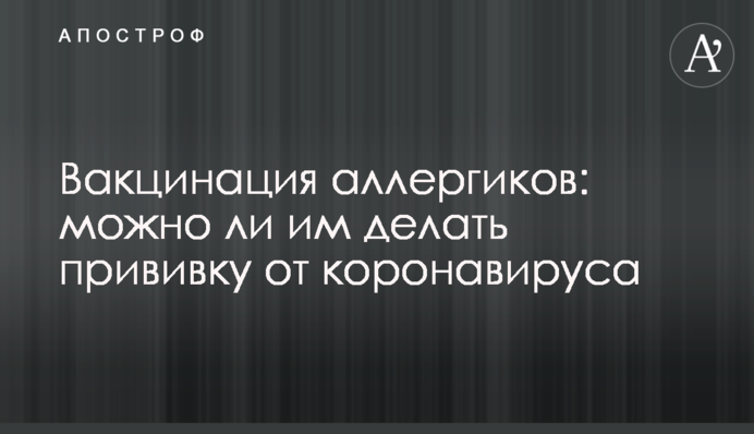 Вакцинація алергіків: чи можна їм робити щеплення від коронавірусу